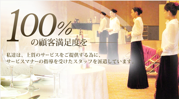 100%の顧客満足度を私達は、上質のサービスをご提供する為に、サービスマナーの指導を受けたスタッフを派遣しています。